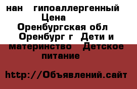 нан 1 гипоаллергенный. › Цена ­ 400 - Оренбургская обл., Оренбург г. Дети и материнство » Детское питание   